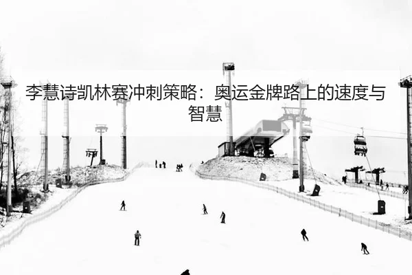 李慧诗凯林赛冲刺策略：奥运金牌路上的速度与智慧