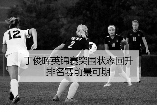 丁俊晖英锦赛突围状态回升 排名赛前景可期