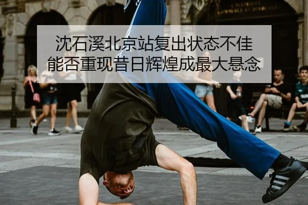 沈石溪北京站复出状态不佳 能否重现昔日辉煌成最大悬念