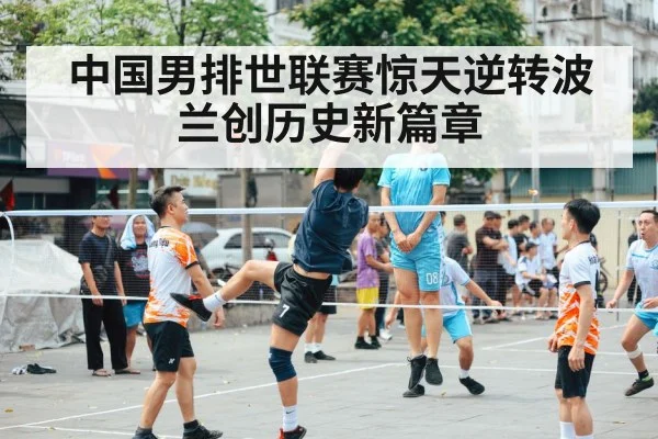 中国男排世联赛惊天逆转波兰创历史新篇章