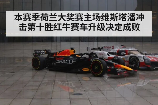 本赛季荷兰大奖赛主场维斯塔潘冲击第十胜红牛赛车升级决定成败