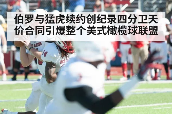 伯罗与猛虎续约创纪录四分卫天价合同引爆整个美式橄榄球联盟